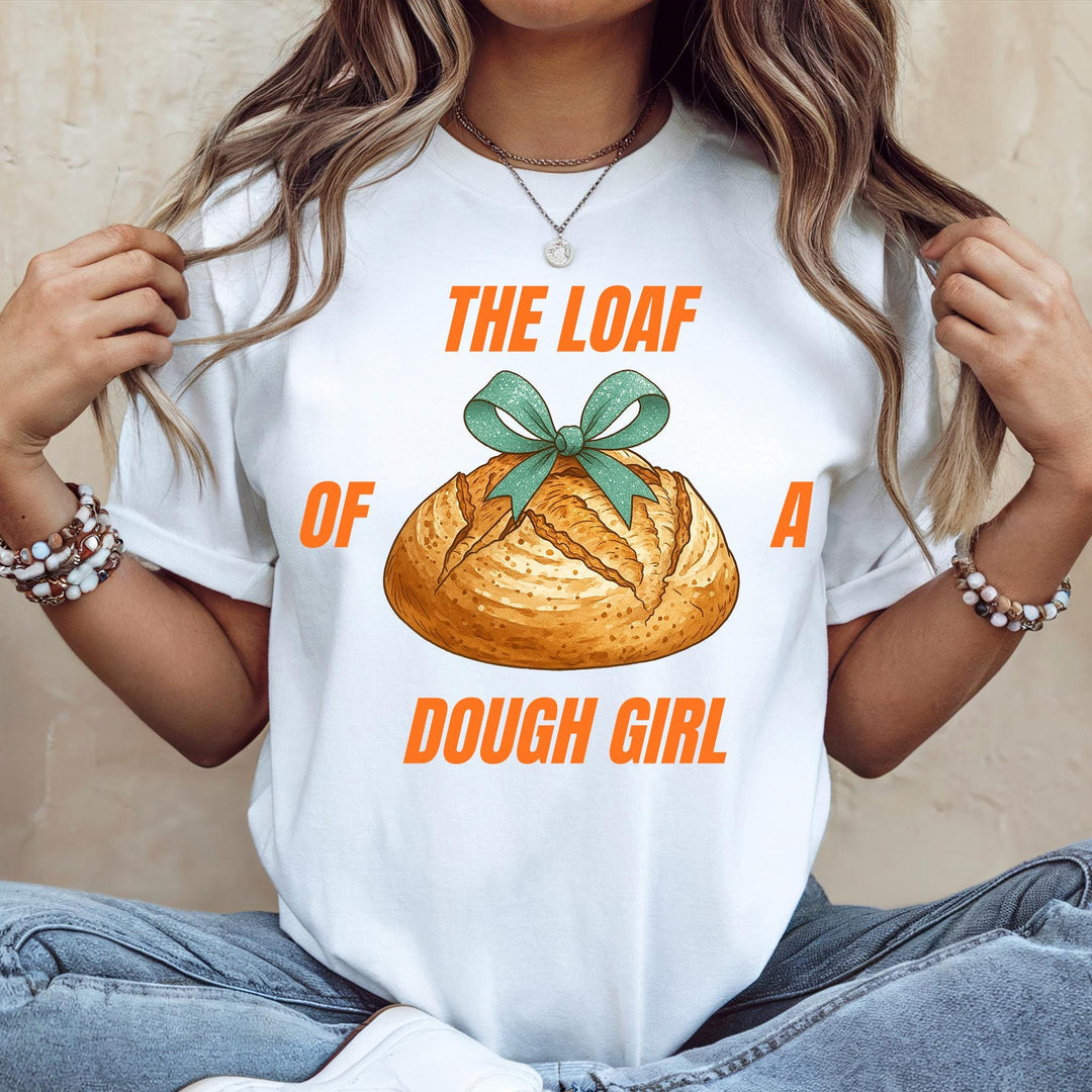 The Loaf of a Dough Girl T-shirt, Funny Sourdough Gift Tee (SOURDO91)